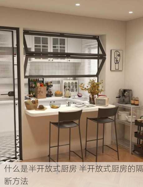 什么是半开放式厨房 半开放式厨房的隔断方法