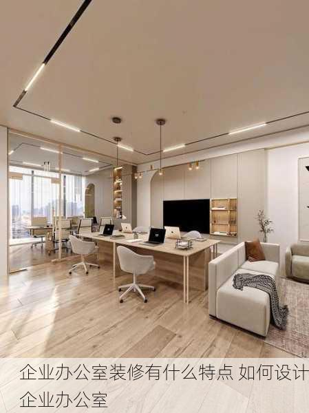企业办公室装修有什么特点 如何设计企业办公室