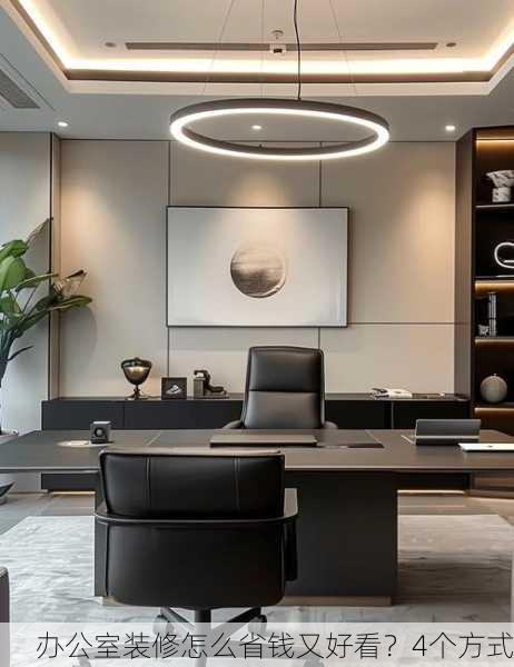 办公室装修怎么省钱又好看？4个方式