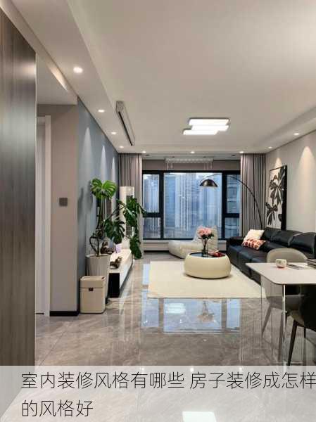 室内装修风格有哪些 房子装修成怎样的风格好