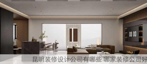 昆明装修设计公司有哪些 哪家装修公司好