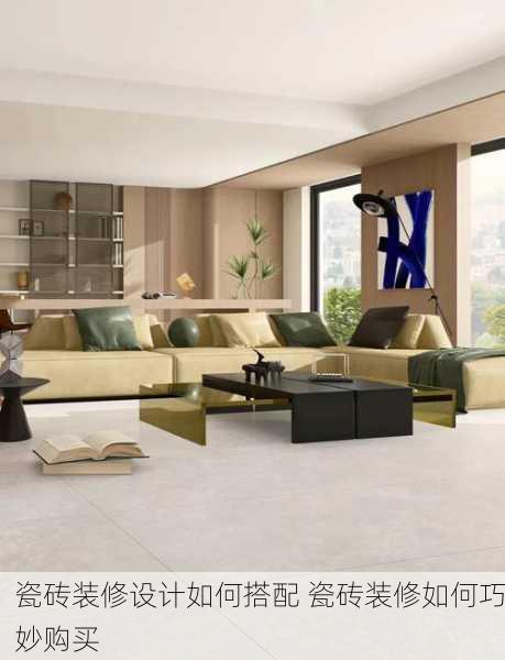 瓷砖装修设计如何搭配 瓷砖装修如何巧妙购买