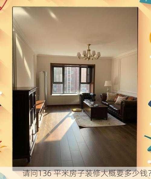 请问136 平米房子装修大概要多少钱？