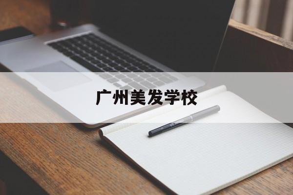广州美发学校-广州美发学校推荐 广州美发学校-广州美发学校推荐