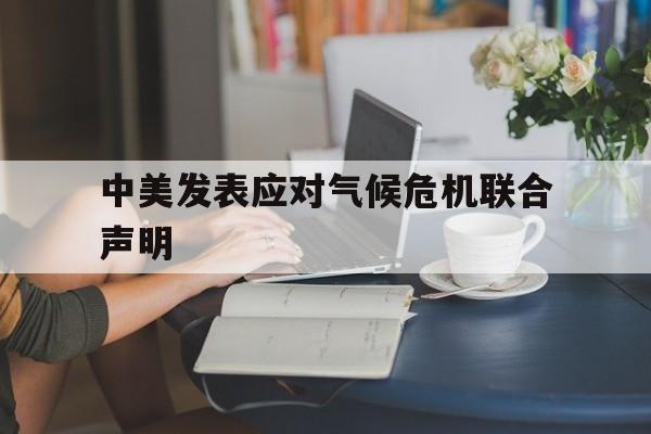 中美发表应对气候危机联合声明-中美发表应对气候危机联合声明的意义 中美发表应对气候危机联合声明-中美发表应对气候危机联合声明的意义
