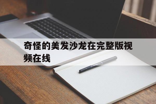关于奇怪的美发沙龙在完整版视频在线的信息 关于奇怪的美发沙龙在完整版视频在线的信息