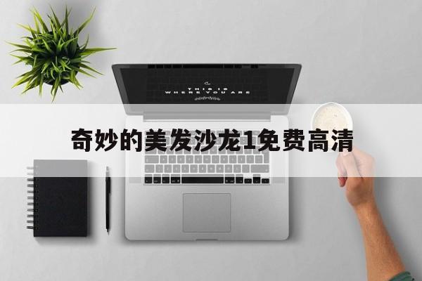 奇妙的美发沙龙1免费高清-奇妙的美发沙龙1免费高清在线播放