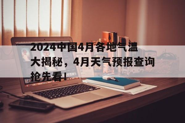 2024中国4月各地气温大揭秘，4月天气预报查询抢先看！的简单介绍