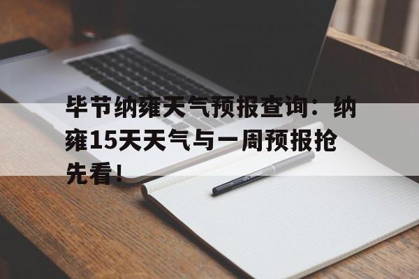 毕节纳雍天气预报查询：纳雍15天天气与一周预报抢先看！的简单介绍