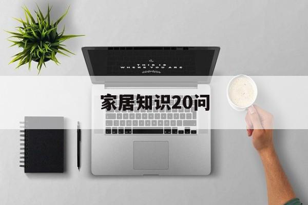 家居知识20问-家居知识培训资料
