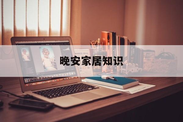晚安家居知识-晚安家居视频介绍
