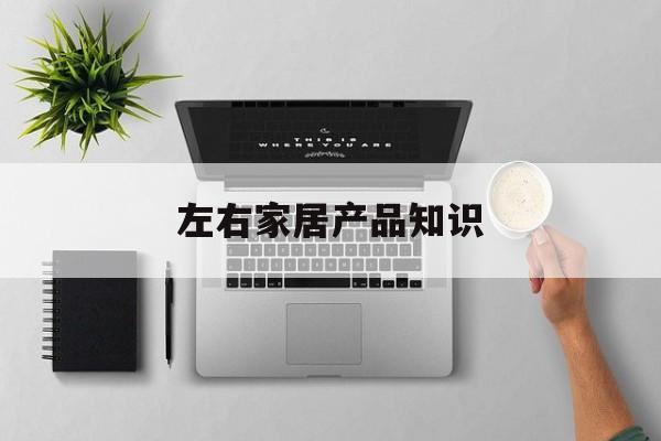 左右家居产品知识-左右家居是哪里生产的