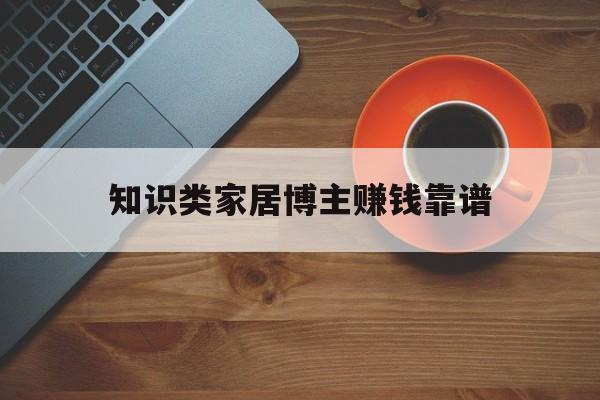 包含知识类家居博主赚钱靠谱的词条