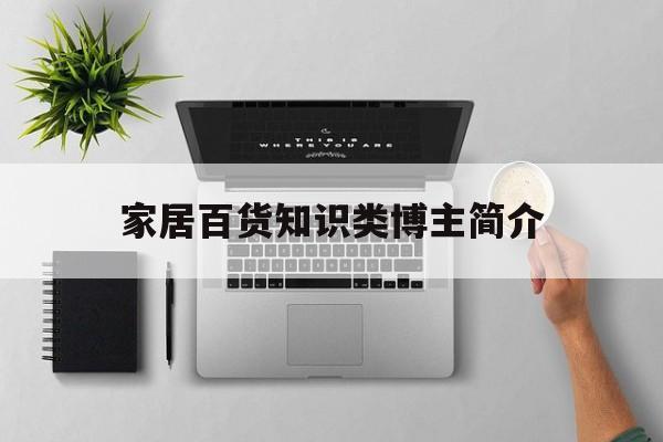 家居百货知识类博主简介-家居博主叫什么名字比较好
