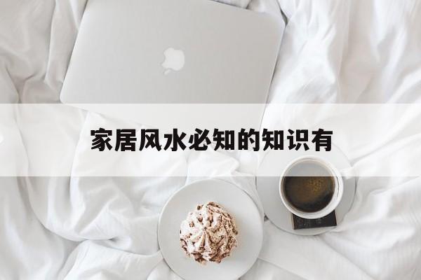 家居风水必知的知识有-家居风水必知的知识有哪些