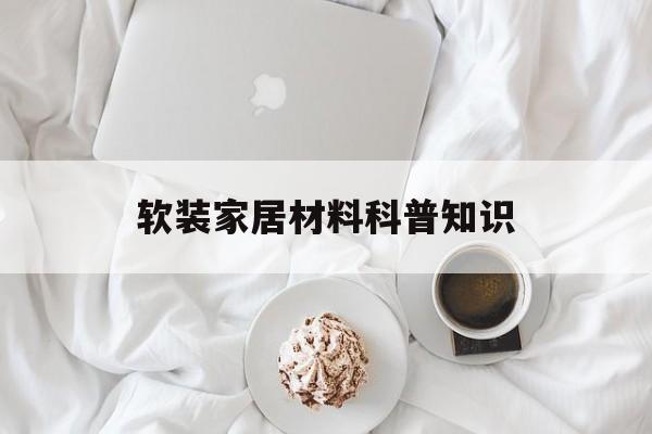 软装家居材料科普知识-软装家居材料科普知识有哪些