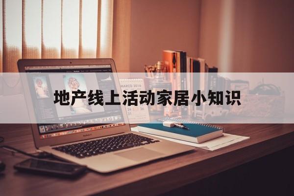 地产线上活动家居小知识-家居行业线上和线下怎么结合