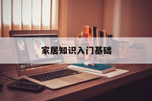 家居知识入门基础-家居知识入门基础教程