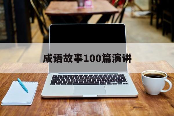 成语故事100篇演讲-成语故事23分钟演讲稿