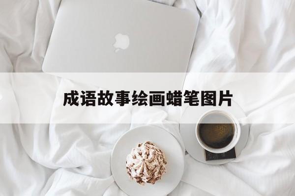 成语故事绘画蜡笔图片-成语故事绘画简单又漂亮