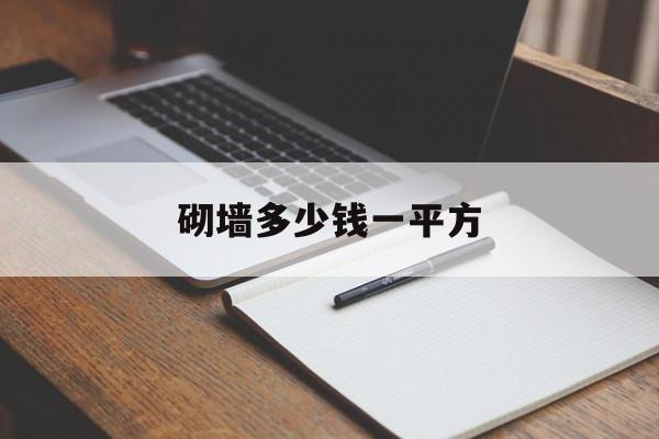 砌墙多少钱一平方-砌墙多少钱一平方包工包料