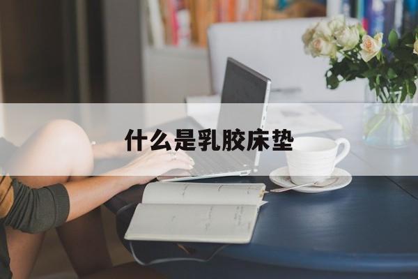 什么是乳胶床垫-105d乳胶床垫什么意思