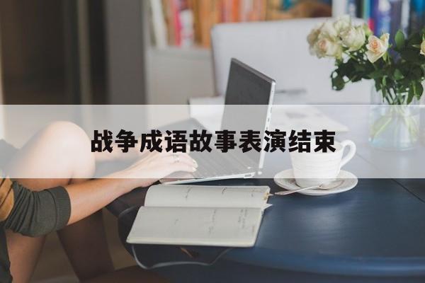 战争成语故事表演结束-含有战争故事的四字词语