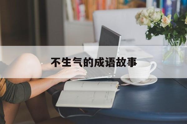 不生气的成语故事-形容不生气的成语有哪些