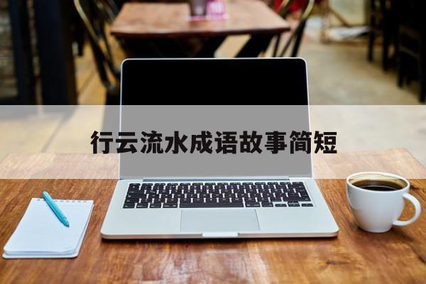行云流水成语故事简短-行云流水 的成语解释及意思