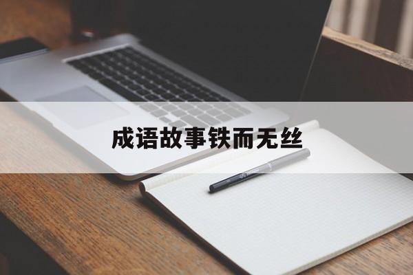 成语故事铁而无丝-铁什么无什么的四字成语 成语故事铁而无丝-铁什么无什么的四字成语