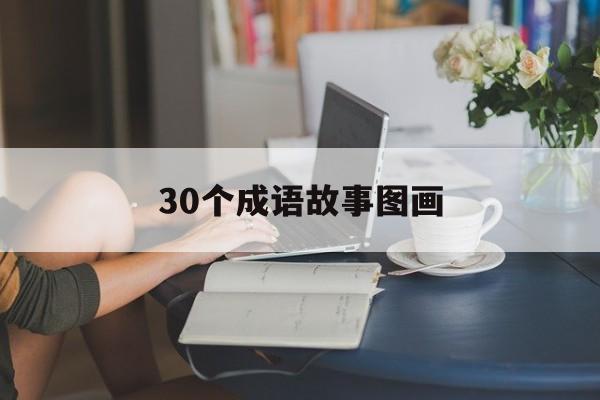 30个成语故事图画-30个成语故事图画简单