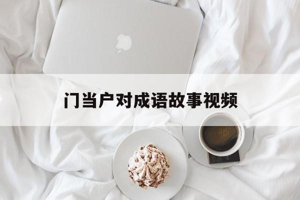 门当户对成语故事视频-门当户对是成语还是词语 门当户对成语故事视频-门当户对是成语还是词语