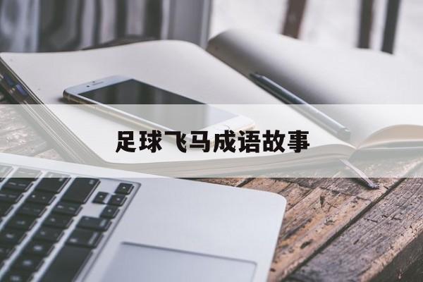 足球飞马成语故事-足球飞马成语故事大全