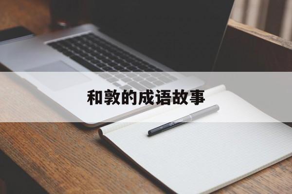 和敦的成语故事-和敦的成语故事有哪些