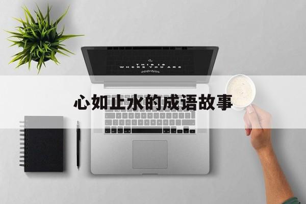 心如止水的成语故事-心如止水的成语解释意思