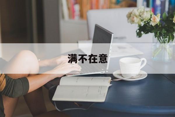 满不在意-满不在意的近义词 满不在意-满不在意的近义词
