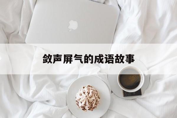敛声屏气的成语故事-幼儿园成语故事ppt免费