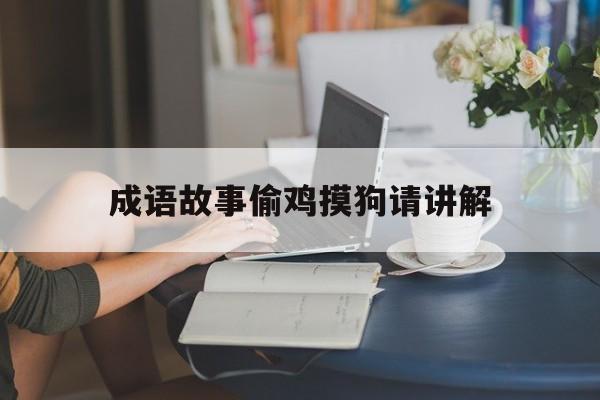成语故事偷鸡摸狗请讲解-偷鸡摸狗成败类是什么生肖