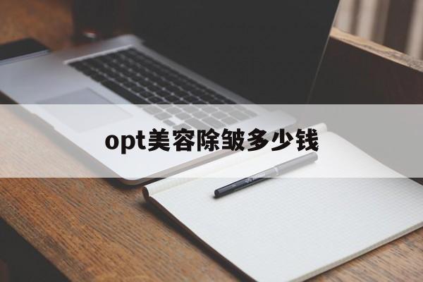 opt美容除皱多少钱-opt嫩肤美容一般多少钱