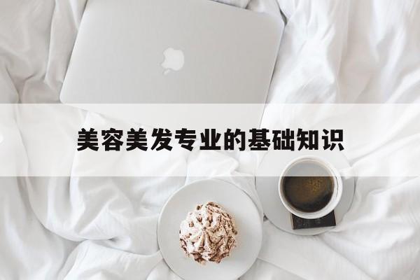 美容美发专业的基础知识-美容美发专业主要学的内容