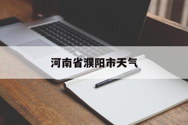 河南省濮阳市天气-河南省濮阳市天气预报查询一周15天