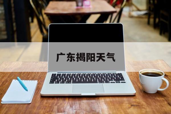 广东揭阳天气-广东揭阳天气预报一周7天