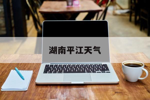 湖南平江天气-未来几天湖南平江的天气