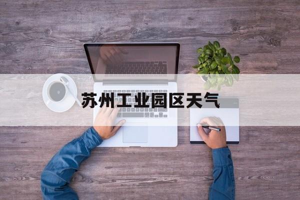 苏州工业园区天气-苏州工业园区天气查询