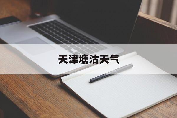 天津塘沽天气-天津塘沽天气预报实时今天
