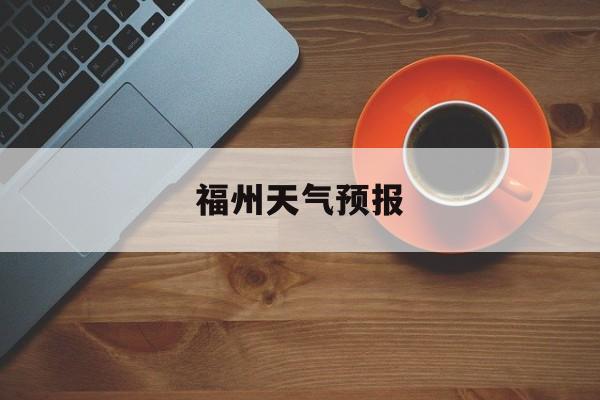 福州天气预报-福州天气预报40天查询百度