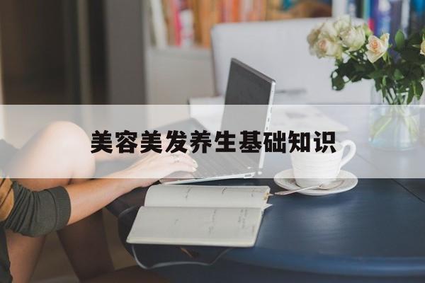美容美发养生基础知识-美容美发养生基础知识大全