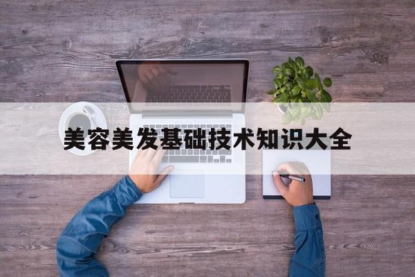 美容美发基础技术知识大全-美容美发基础技术知识大全图片