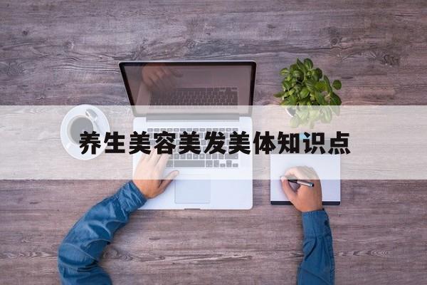 养生美容美发美体知识点-养生美容美发美体知识点大全