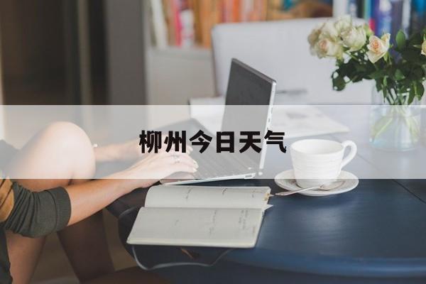柳州今日天气-柳州今日天气预报